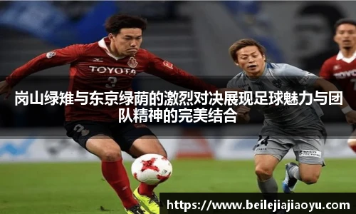 岗山绿雉与东京绿荫的激烈对决展现足球魅力与团队精神的完美结合