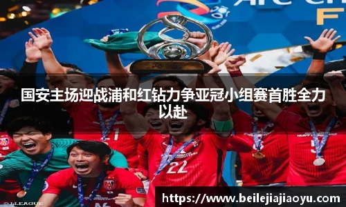 国安主场迎战浦和红钻力争亚冠小组赛首胜全力以赴