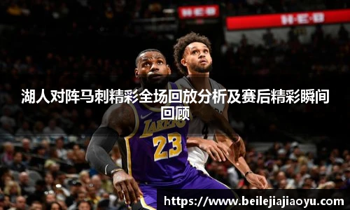 湖人对阵马刺精彩全场回放分析及赛后精彩瞬间回顾