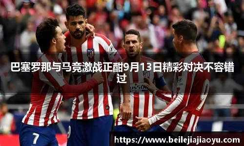 巴塞罗那与马竞激战正酣9月13日精彩对决不容错过